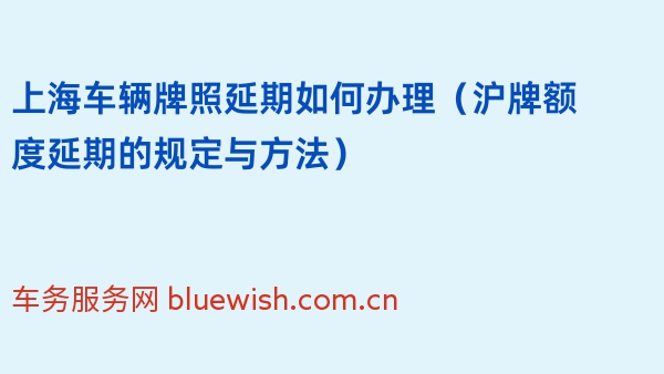 上海车辆牌照延期如何办理（2024年沪牌额度延期的规定与方法）