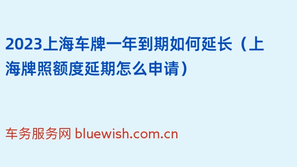 2023上海车牌一年到期如何延长（上海牌照额度延期怎么申请）