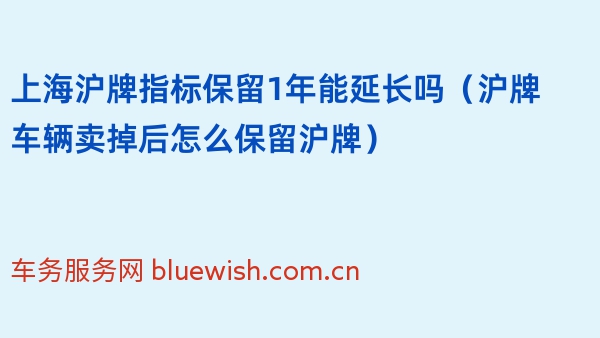 上海沪牌指标保留1年能延长吗（沪牌车辆卖掉后怎么保留沪牌）