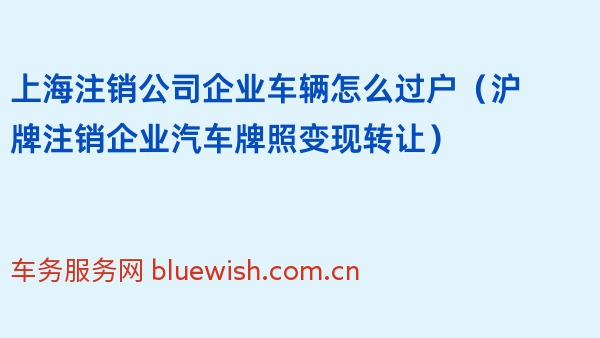 上海注销公司企业车辆怎么过户（沪牌注销企业汽车牌照变现转让）