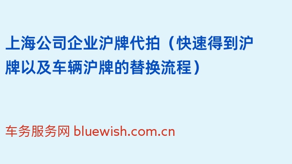 上海公司企业沪牌代拍（快速得到沪牌以及车辆沪牌的替换流程）