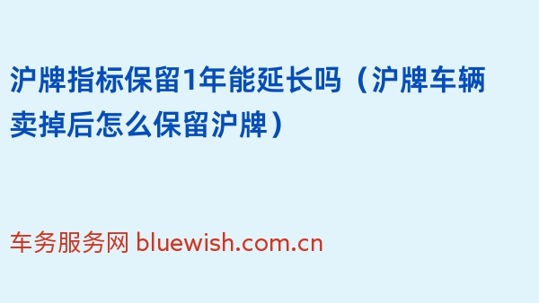 沪牌指标保留1年能延长吗（沪牌车辆卖掉后怎么保留沪牌）