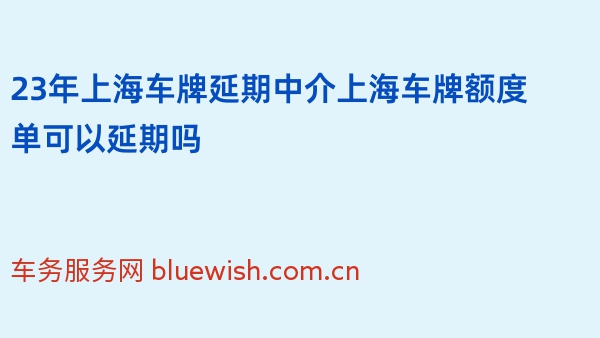 23年上海车牌延期中介上海车牌额度单可以延期吗