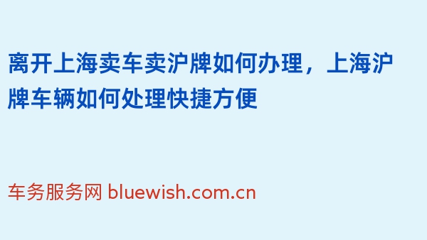 离开上海卖车卖沪牌如何办理，上海沪牌车辆如何处理快捷方便