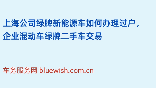 上海公司绿牌新能源车如何办理过户，企业混动车绿牌二手车交易