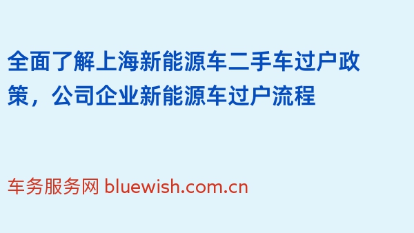 全面了解上海新能源车二手车过户政策，公司企业新能源车过户流程