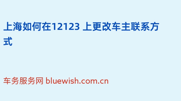 上海如何在12123 上更改车主联系方式