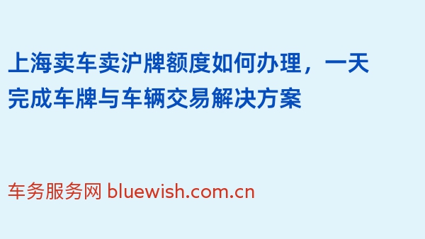 上海卖车卖沪牌额度如何办理，一天完成车牌与车辆交易解决方案