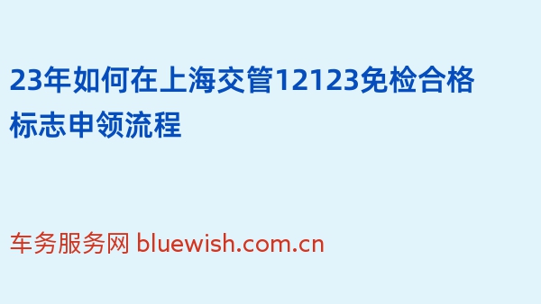 23年如何在上海交管12123免检合格标志申领流程