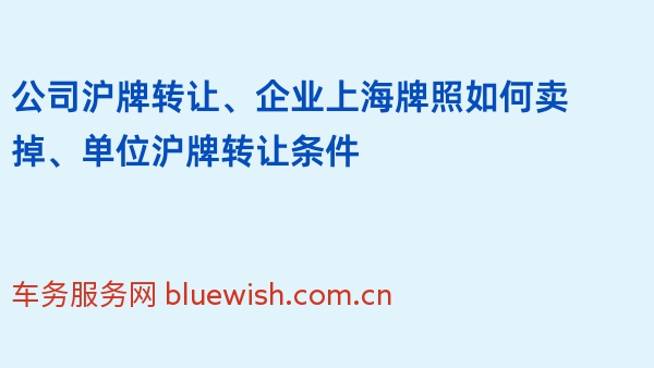 公司沪牌转让、企业上海牌照如何卖掉、单位沪牌转让条件