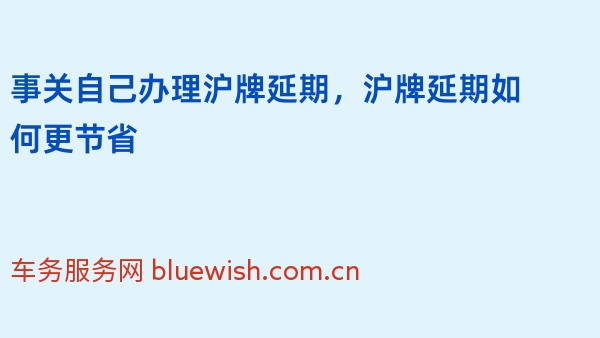 事关自己办理沪牌延期，沪牌延期如何更节省