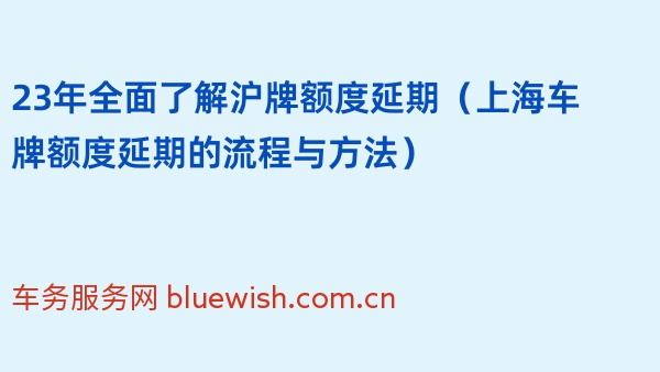 23年全面了解沪牌额度延期（上海车牌额度延期的流程与方法）