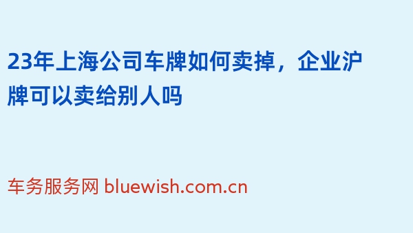 23年上海公司车牌如何卖掉，企业沪牌可以卖给别人吗