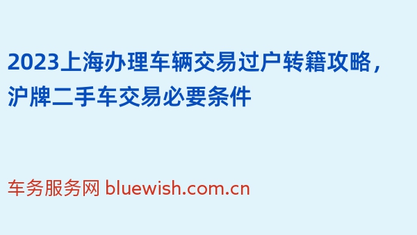 2023上海办理车辆交易过户转籍攻略，沪牌二手车交易必要条件