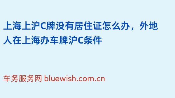 上海上沪C牌没有居住证怎么办，外地人在上海办车牌沪C条件