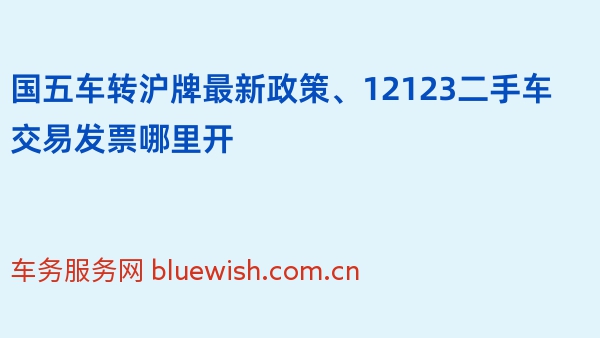 国五车转沪牌最新政策、12123二手车交易发票哪里开
