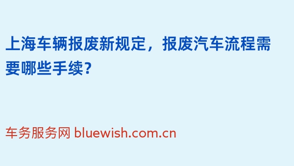 2024年上海车辆报废新规定，报废汽车流程需要哪些手续？