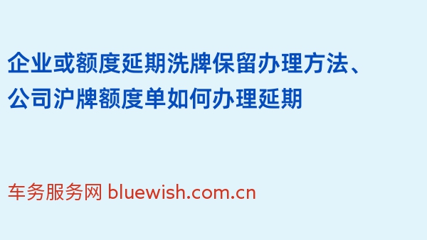 企业或额度延期洗牌保留办理方法、公司沪牌额度单如何办理延期