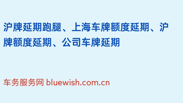 沪牌延期跑腿、上海车牌额度延期、沪牌额度延期、公司车牌延期
