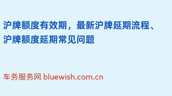 沪牌额度有效期，最新沪牌延期流程、沪牌额度延期常见问题