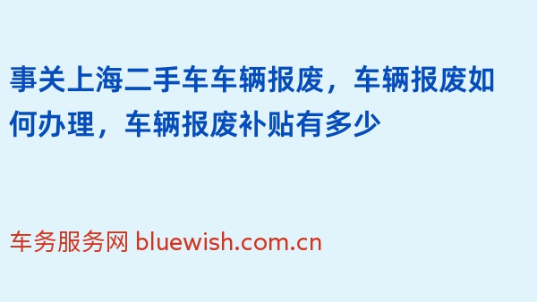 事关上海二手车车辆报废，车辆报废如何办理，车辆报废补贴有多少