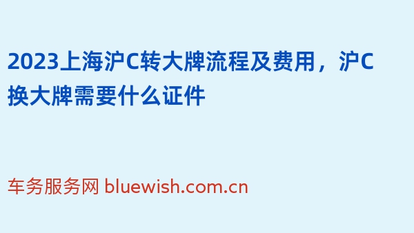 2023上海沪C转大牌流程及费用，沪C换大牌需要什么证件