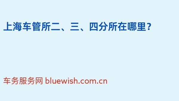 2024年上海车管所二、三、四分所在哪里？