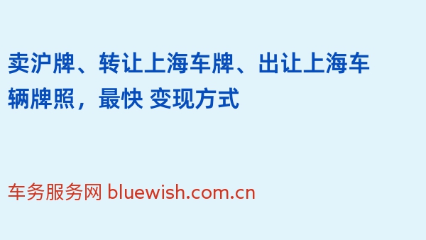 卖沪牌、转让上海车牌、出让上海车辆牌照，最快 变现方式