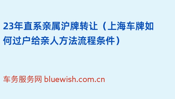 23年直系亲属沪牌转让（上海车牌如何过户给亲人方法流程条件）