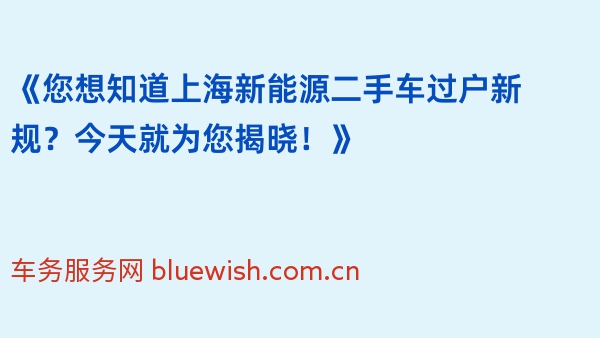 《您想知道上海新能源二手车过户新规？今天就为您揭晓！》