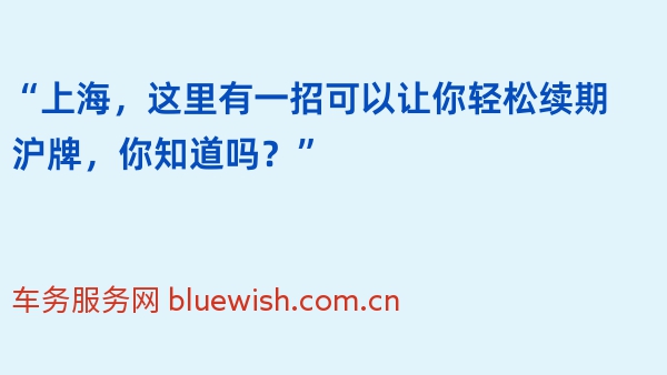 “上海，这里有一招可以让你轻松续期沪牌，你知道吗？”