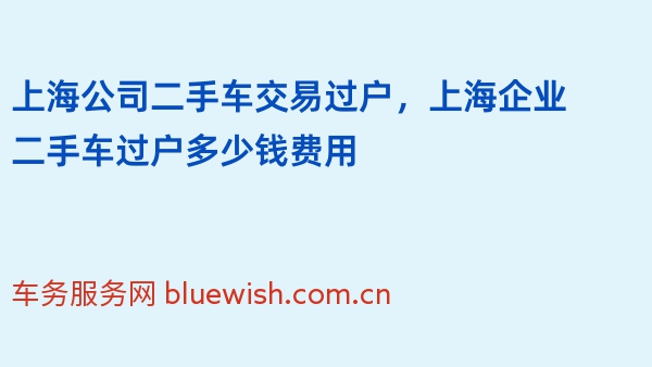 上海公司二手车交易过户，上海企业二手车过户多少钱费用