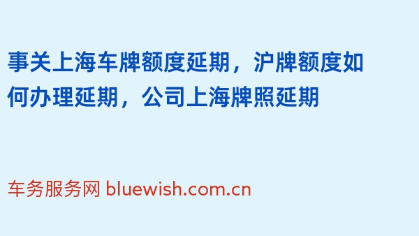 事关上海车牌额度延期，沪牌额度如何办理延期，公司上海牌照延期