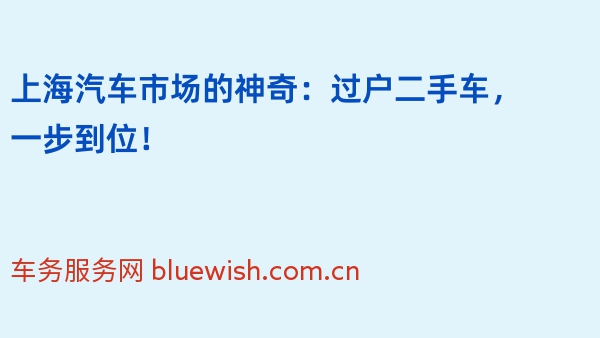 上海汽车市场的神奇：过户二手车，一步到位！