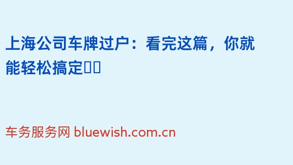 上海公司车牌过户：看完这篇，你就能轻松搞定❗️