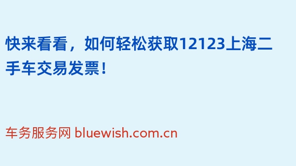 快来看看，如何轻松获取12123上海二手车交易发票！