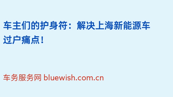 车主们的护身符：解决上海新能源车过户痛点！