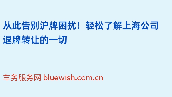 从此告别沪牌困扰！轻松了解上海公司退牌转让的一切