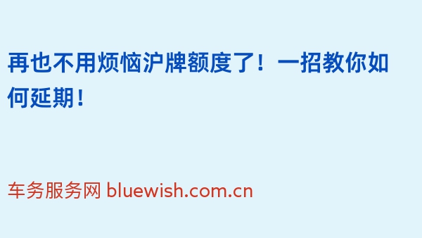 再也不用烦恼沪牌额度了！一招教你如何延期！