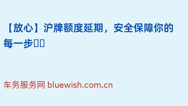 【放心】沪牌额度延期，安全保障你的每一步❗️