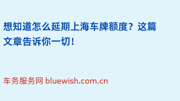 想知道怎么延期上海车牌额度？这篇文章告诉你一切！