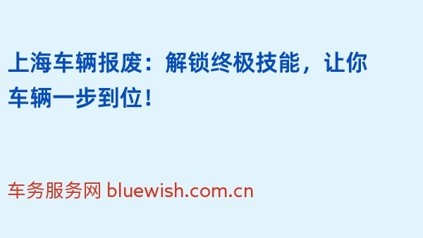 上海车辆报废：解锁终极技能，让你车辆一步到位！