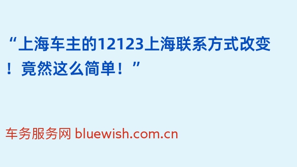 “上海车主的12123上海联系方式改变！竟然这么简单！”