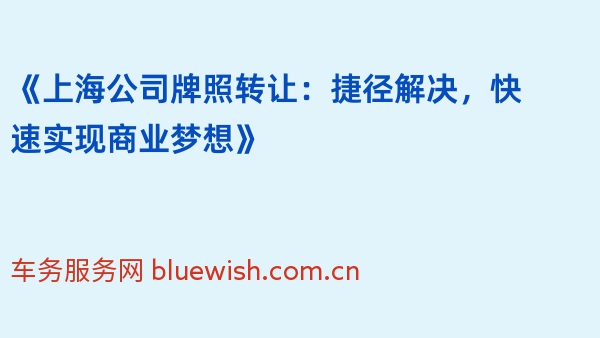 《上海公司牌照转让：捷径解决，快速实现商业梦想》