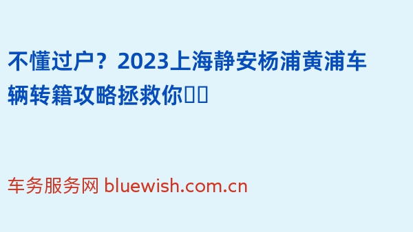 不懂过户？2023上海静安杨浦黄浦车辆转籍攻略拯救你❗️