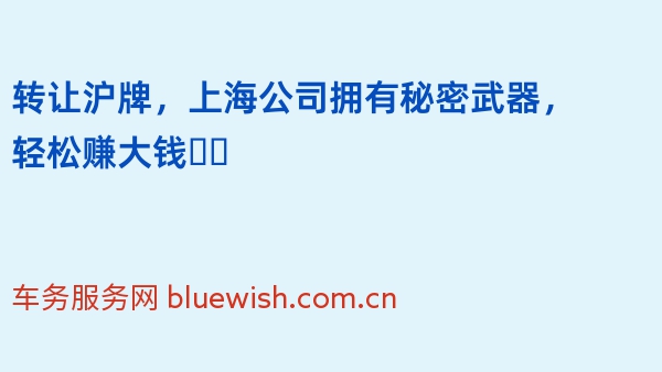 转让沪牌，上海公司拥有秘密武器，轻松赚大钱❗️