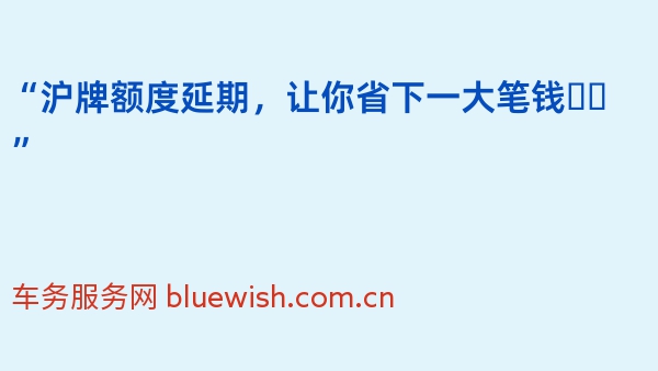 “沪牌额度延期，让你省下一大笔钱❗️”