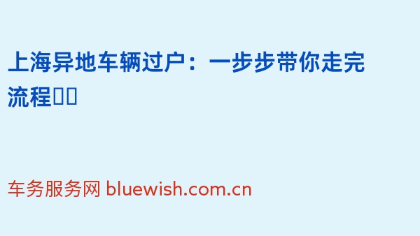 上海异地车辆过户：一步步带你走完流程❗️