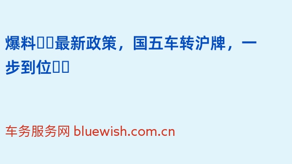 爆料❗️最新政策，国五车转沪牌，一步到位❗️