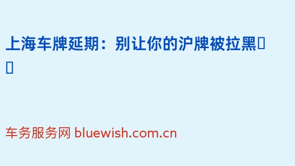 上海车牌延期：别让你的沪牌被拉黑❗️